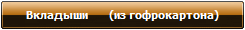 Вкладыши       (из гофрокартона)
